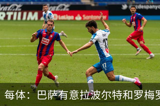 每体：巴萨有意拉波尔特和罗梅罗，后者身价不会低于5000万欧