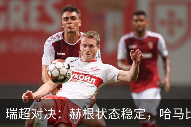 瑞超对决：赫根状态稳定，哈马比能否摆脱低谷？赫根VS哈马比
