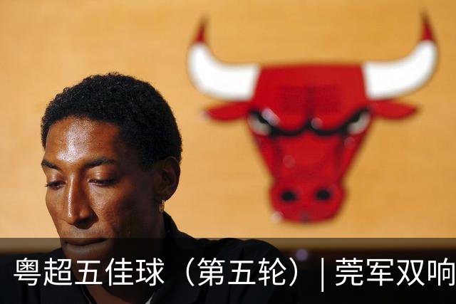 粤超五佳球（第五轮）| 莞军双响世界波制霸本轮