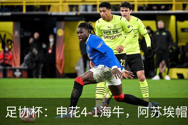 足协杯：申花4-1海牛，阿苏埃帽子戏法，拉唐破门
